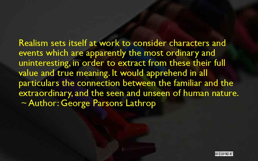 George Parsons Lathrop Quotes: Realism Sets Itself At Work To Consider Characters And Events Which Are Apparently The Most Ordinary And Uninteresting, In Order