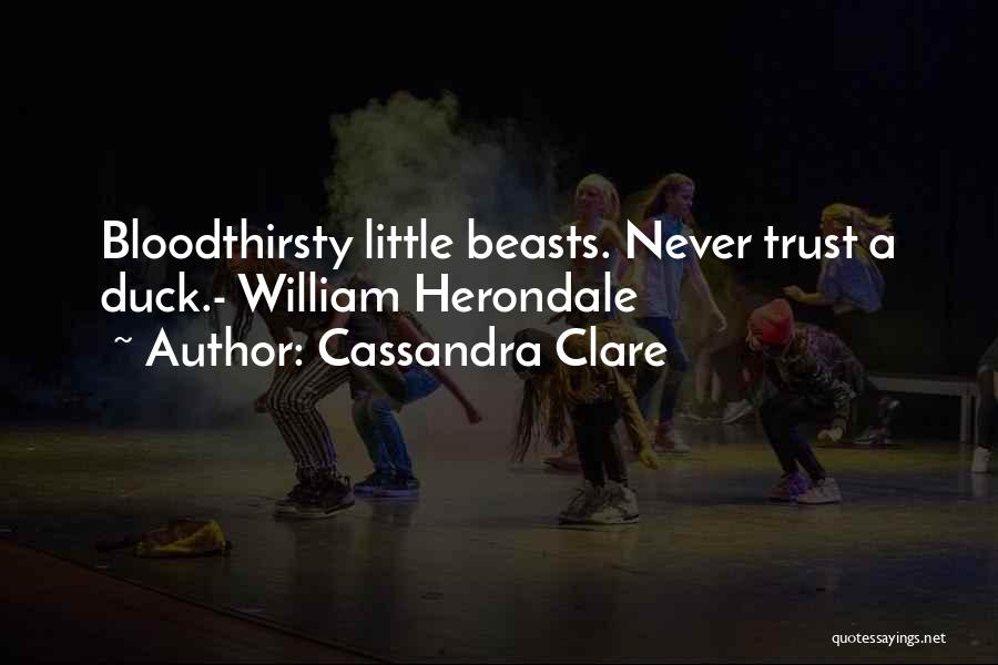 Cassandra Clare Quotes: Bloodthirsty Little Beasts. Never Trust A Duck.- William Herondale