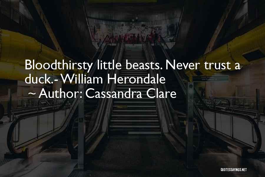 Cassandra Clare Quotes: Bloodthirsty Little Beasts. Never Trust A Duck.- William Herondale