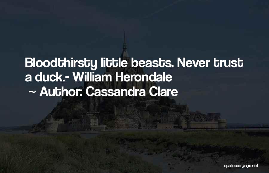 Cassandra Clare Quotes: Bloodthirsty Little Beasts. Never Trust A Duck.- William Herondale