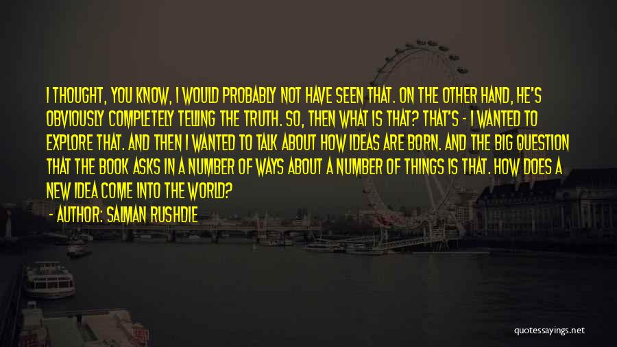 Salman Rushdie Quotes: I Thought, You Know, I Would Probably Not Have Seen That. On The Other Hand, He's Obviously Completely Telling The