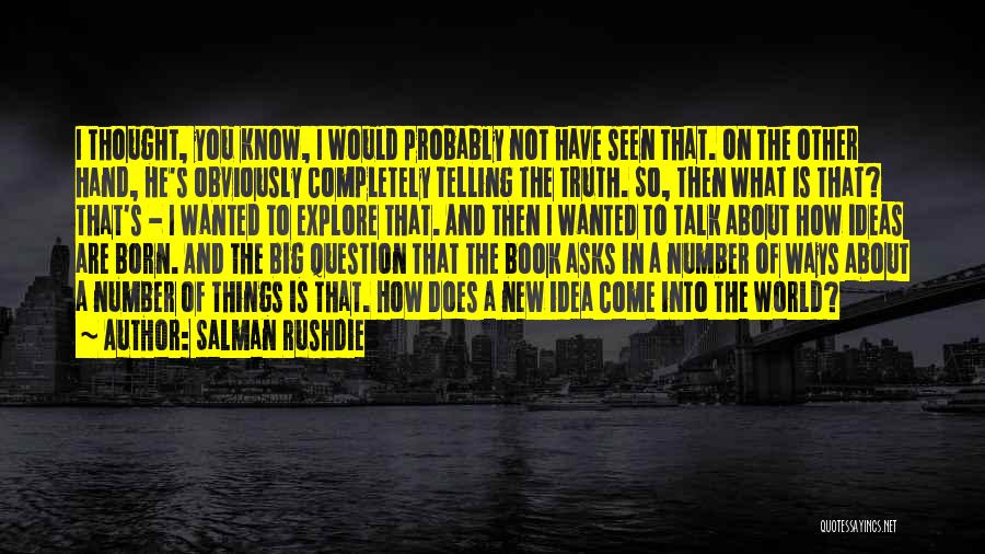 Salman Rushdie Quotes: I Thought, You Know, I Would Probably Not Have Seen That. On The Other Hand, He's Obviously Completely Telling The