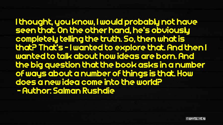 Salman Rushdie Quotes: I Thought, You Know, I Would Probably Not Have Seen That. On The Other Hand, He's Obviously Completely Telling The