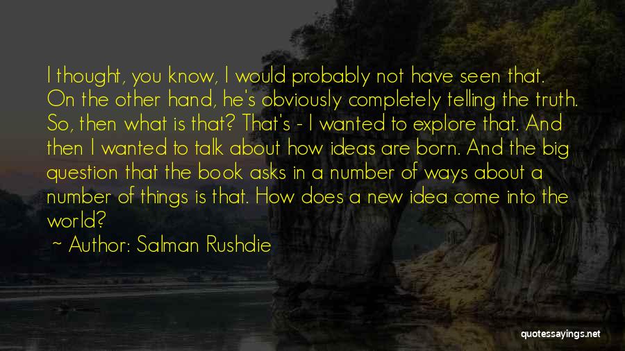 Salman Rushdie Quotes: I Thought, You Know, I Would Probably Not Have Seen That. On The Other Hand, He's Obviously Completely Telling The