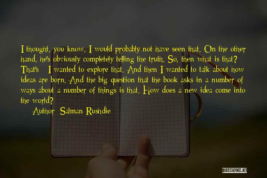 Salman Rushdie Quotes: I Thought, You Know, I Would Probably Not Have Seen That. On The Other Hand, He's Obviously Completely Telling The