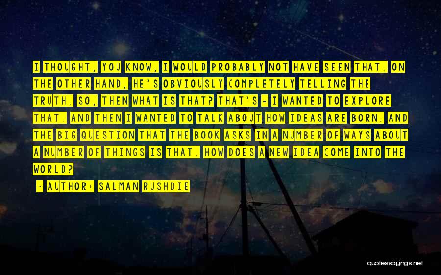 Salman Rushdie Quotes: I Thought, You Know, I Would Probably Not Have Seen That. On The Other Hand, He's Obviously Completely Telling The