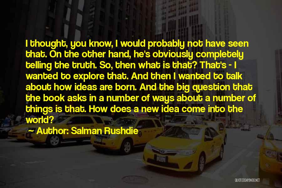 Salman Rushdie Quotes: I Thought, You Know, I Would Probably Not Have Seen That. On The Other Hand, He's Obviously Completely Telling The