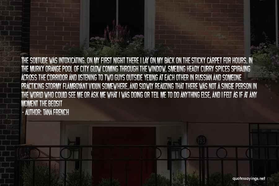 Tana French Quotes: The Solitude Was Intoxicating. On My First Night There I Lay On My Back On The Sticky Carpet For Hours,