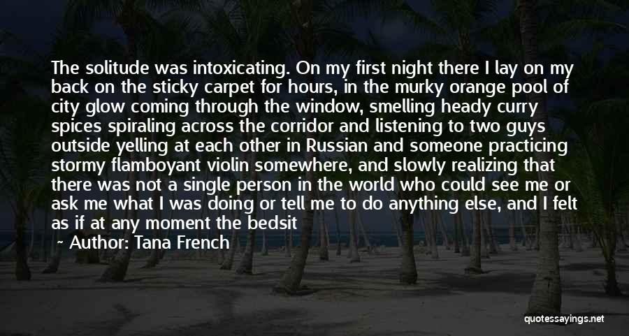 Tana French Quotes: The Solitude Was Intoxicating. On My First Night There I Lay On My Back On The Sticky Carpet For Hours,