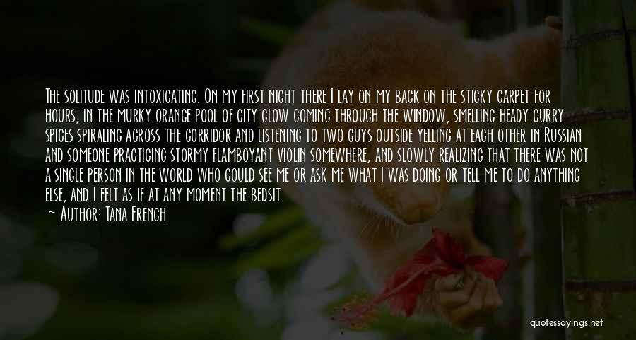 Tana French Quotes: The Solitude Was Intoxicating. On My First Night There I Lay On My Back On The Sticky Carpet For Hours,