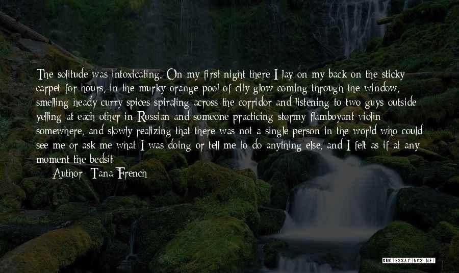 Tana French Quotes: The Solitude Was Intoxicating. On My First Night There I Lay On My Back On The Sticky Carpet For Hours,