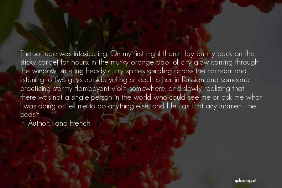 Tana French Quotes: The Solitude Was Intoxicating. On My First Night There I Lay On My Back On The Sticky Carpet For Hours,