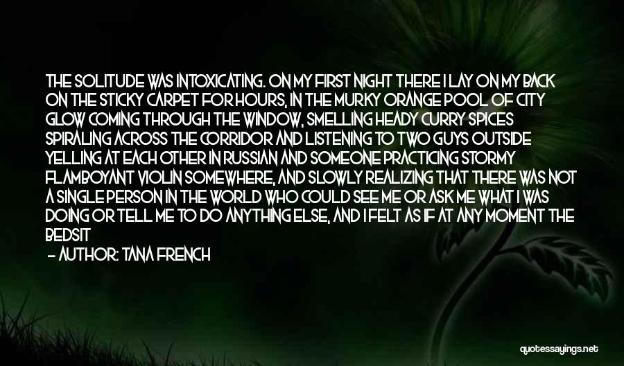 Tana French Quotes: The Solitude Was Intoxicating. On My First Night There I Lay On My Back On The Sticky Carpet For Hours,