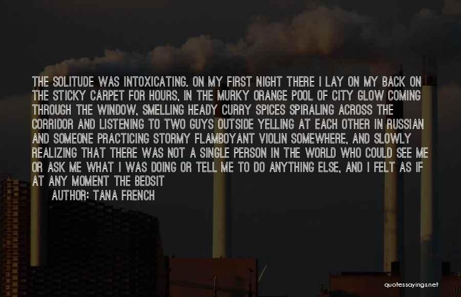 Tana French Quotes: The Solitude Was Intoxicating. On My First Night There I Lay On My Back On The Sticky Carpet For Hours,