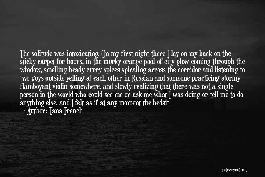 Tana French Quotes: The Solitude Was Intoxicating. On My First Night There I Lay On My Back On The Sticky Carpet For Hours,