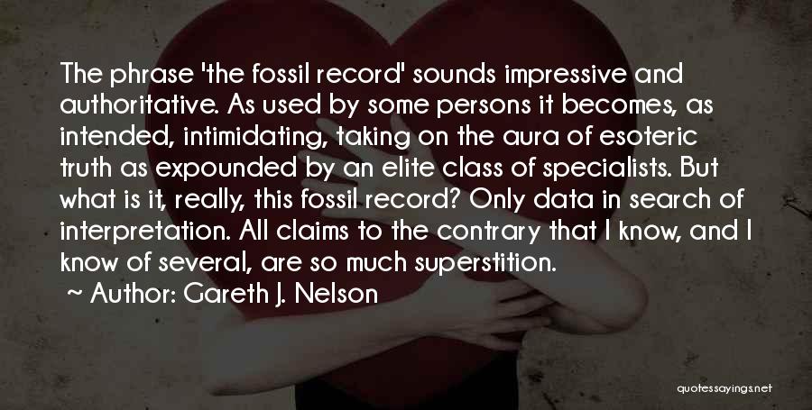 Gareth J. Nelson Quotes: The Phrase 'the Fossil Record' Sounds Impressive And Authoritative. As Used By Some Persons It Becomes, As Intended, Intimidating, Taking