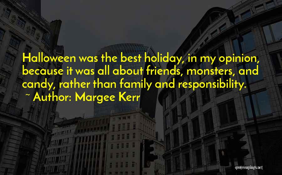 Margee Kerr Quotes: Halloween Was The Best Holiday, In My Opinion, Because It Was All About Friends, Monsters, And Candy, Rather Than Family