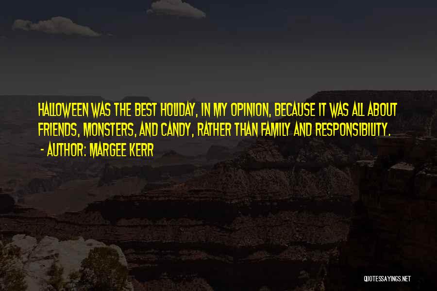 Margee Kerr Quotes: Halloween Was The Best Holiday, In My Opinion, Because It Was All About Friends, Monsters, And Candy, Rather Than Family