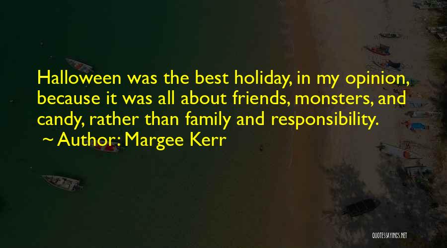 Margee Kerr Quotes: Halloween Was The Best Holiday, In My Opinion, Because It Was All About Friends, Monsters, And Candy, Rather Than Family