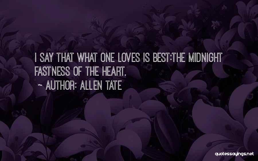 Allen Tate Quotes: I Say That What One Loves Is Best:the Midnight Fastness Of The Heart.