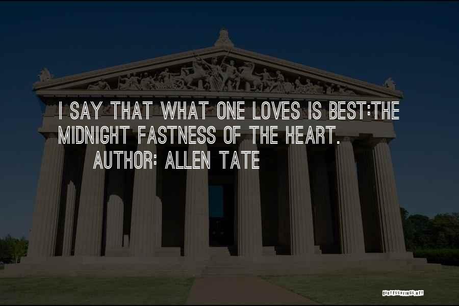 Allen Tate Quotes: I Say That What One Loves Is Best:the Midnight Fastness Of The Heart.