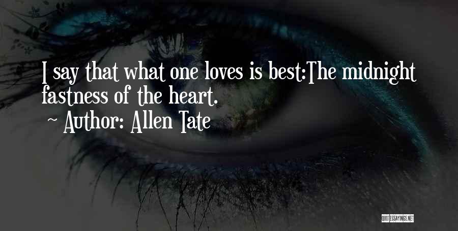 Allen Tate Quotes: I Say That What One Loves Is Best:the Midnight Fastness Of The Heart.