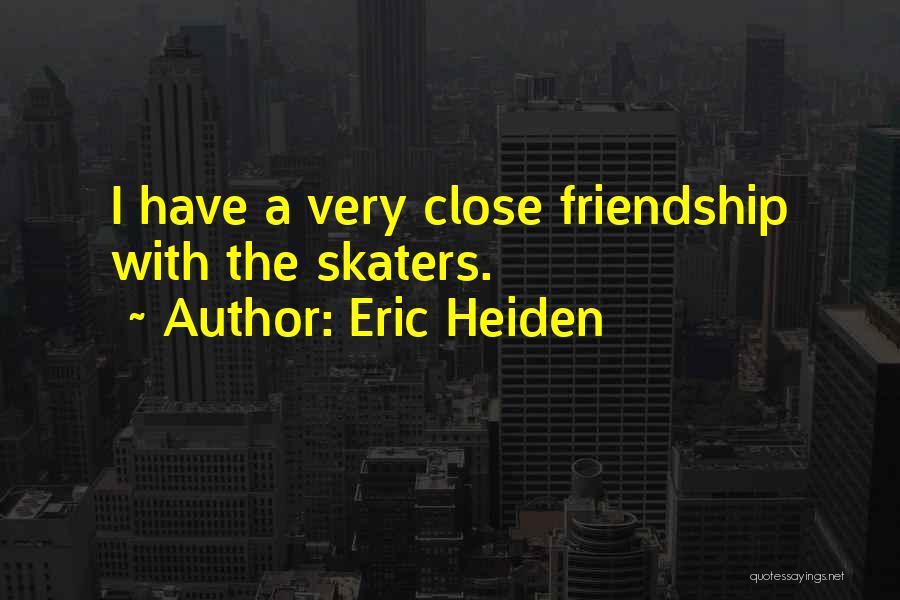 Eric Heiden Quotes: I Have A Very Close Friendship With The Skaters.
