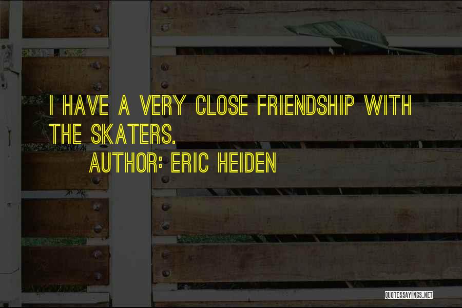 Eric Heiden Quotes: I Have A Very Close Friendship With The Skaters.