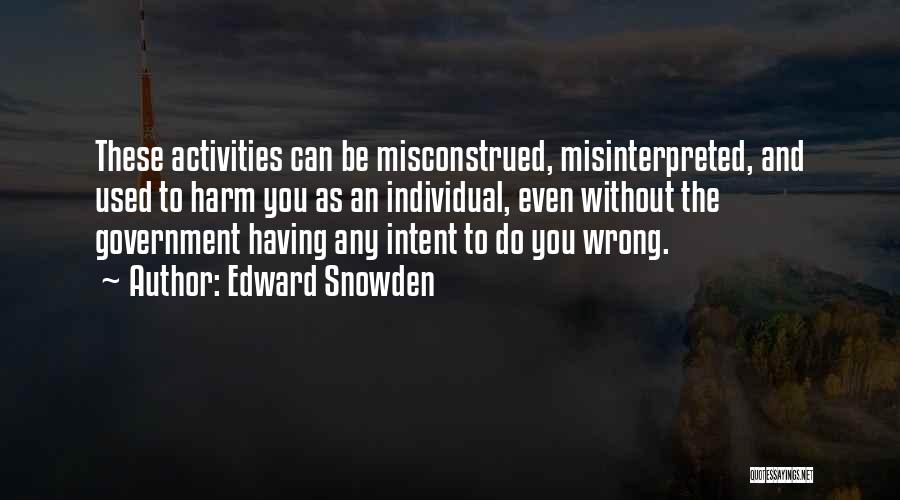 Edward Snowden Quotes: These Activities Can Be Misconstrued, Misinterpreted, And Used To Harm You As An Individual, Even Without The Government Having Any