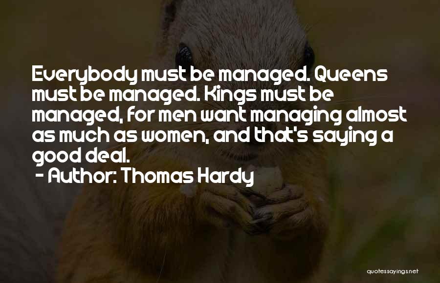 Thomas Hardy Quotes: Everybody Must Be Managed. Queens Must Be Managed. Kings Must Be Managed, For Men Want Managing Almost As Much As