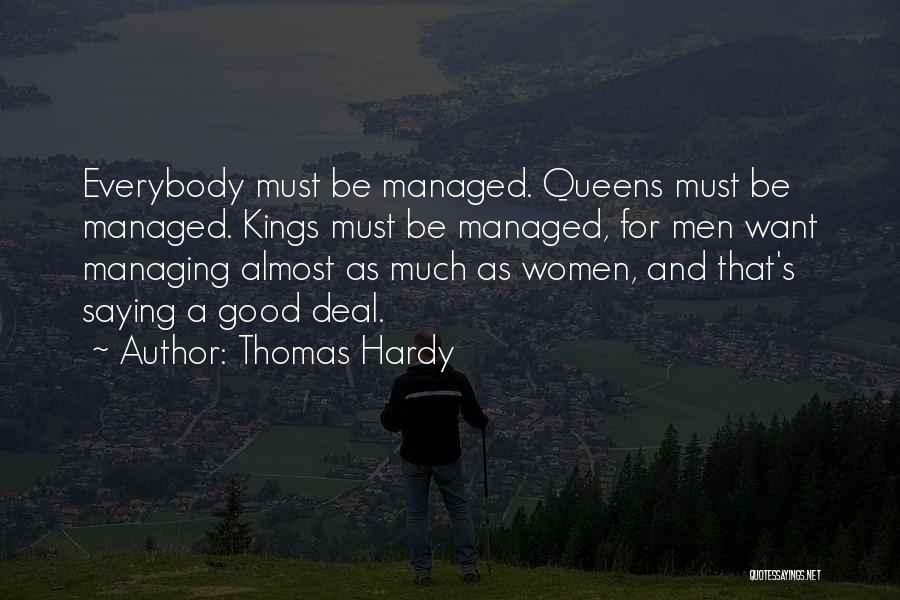 Thomas Hardy Quotes: Everybody Must Be Managed. Queens Must Be Managed. Kings Must Be Managed, For Men Want Managing Almost As Much As