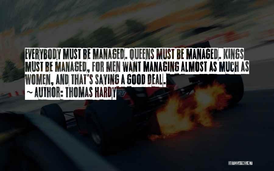 Thomas Hardy Quotes: Everybody Must Be Managed. Queens Must Be Managed. Kings Must Be Managed, For Men Want Managing Almost As Much As