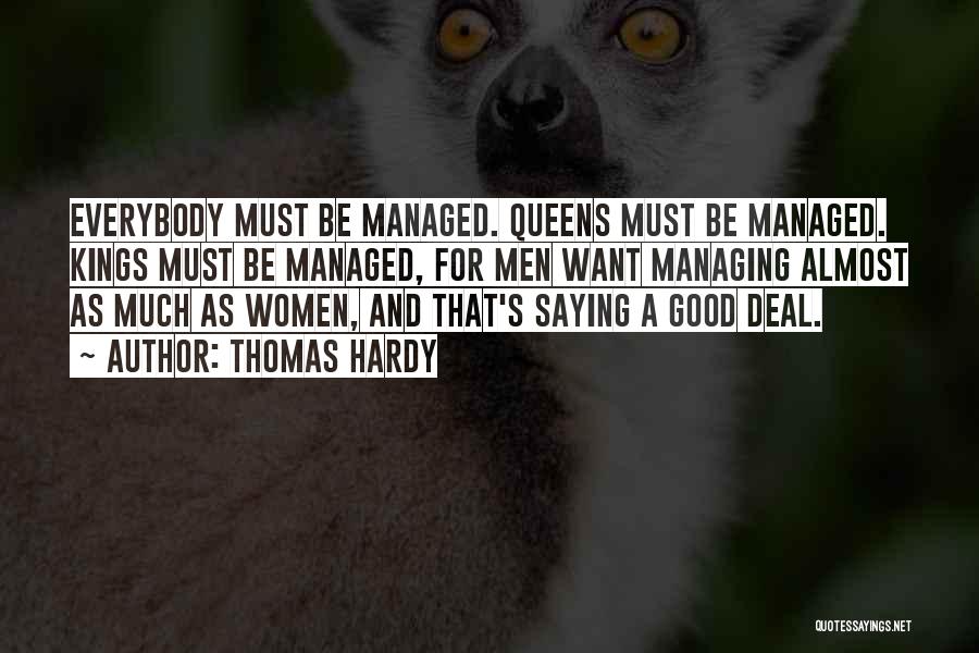 Thomas Hardy Quotes: Everybody Must Be Managed. Queens Must Be Managed. Kings Must Be Managed, For Men Want Managing Almost As Much As