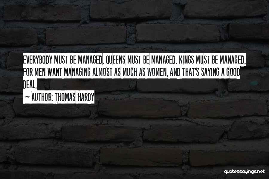 Thomas Hardy Quotes: Everybody Must Be Managed. Queens Must Be Managed. Kings Must Be Managed, For Men Want Managing Almost As Much As