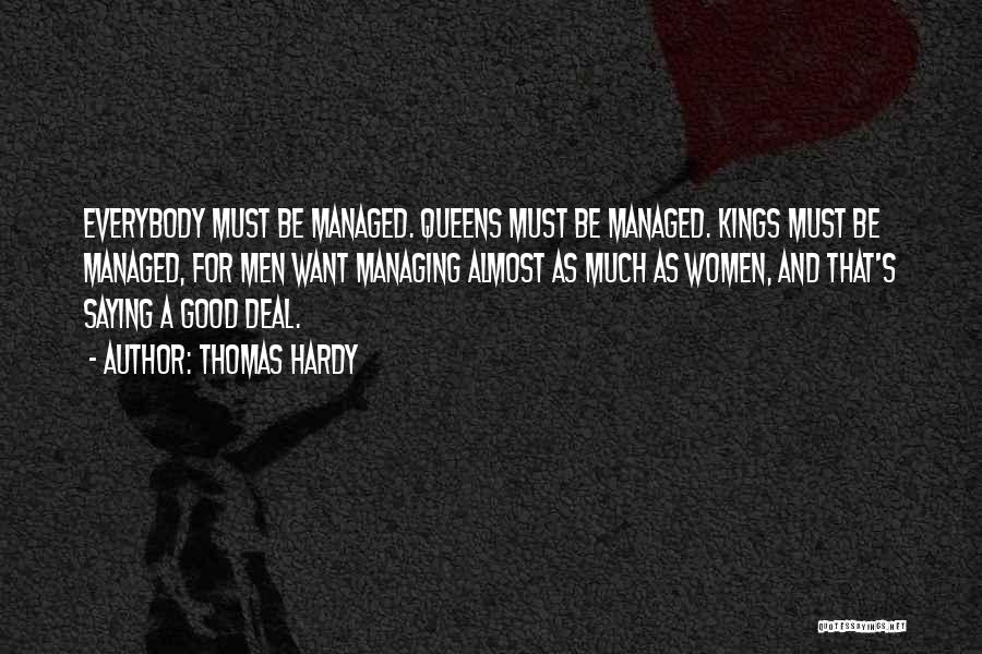 Thomas Hardy Quotes: Everybody Must Be Managed. Queens Must Be Managed. Kings Must Be Managed, For Men Want Managing Almost As Much As