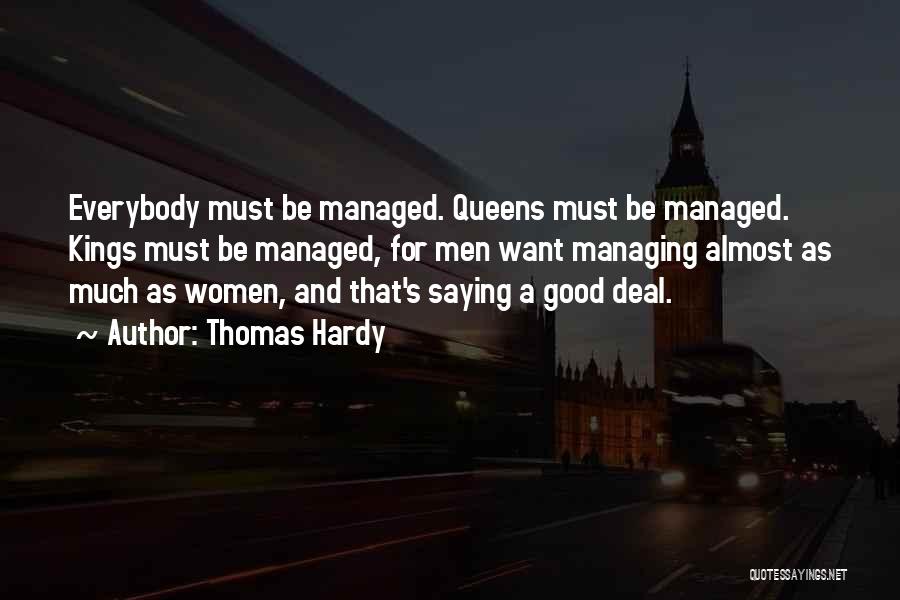 Thomas Hardy Quotes: Everybody Must Be Managed. Queens Must Be Managed. Kings Must Be Managed, For Men Want Managing Almost As Much As