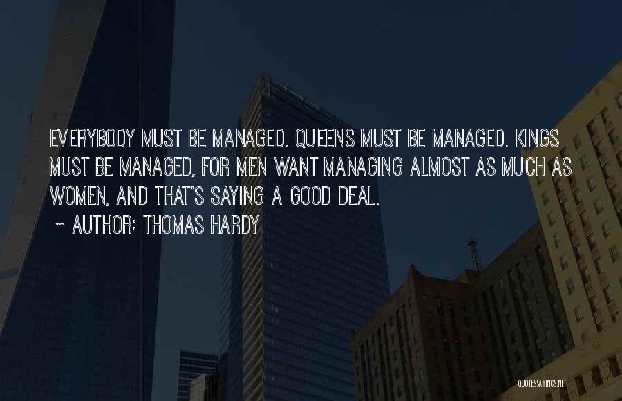 Thomas Hardy Quotes: Everybody Must Be Managed. Queens Must Be Managed. Kings Must Be Managed, For Men Want Managing Almost As Much As