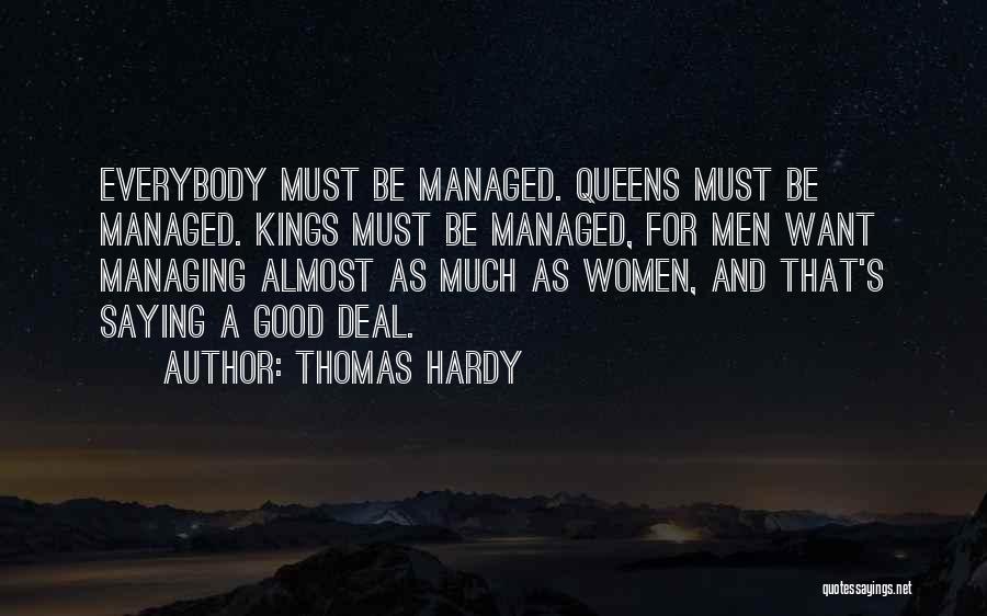 Thomas Hardy Quotes: Everybody Must Be Managed. Queens Must Be Managed. Kings Must Be Managed, For Men Want Managing Almost As Much As