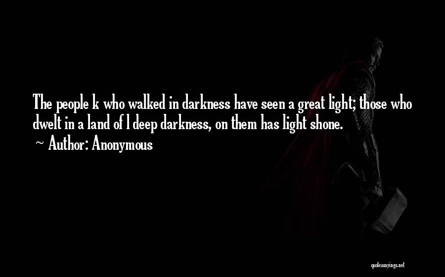 Anonymous Quotes: The People K Who Walked In Darkness Have Seen A Great Light; Those Who Dwelt In A Land Of L