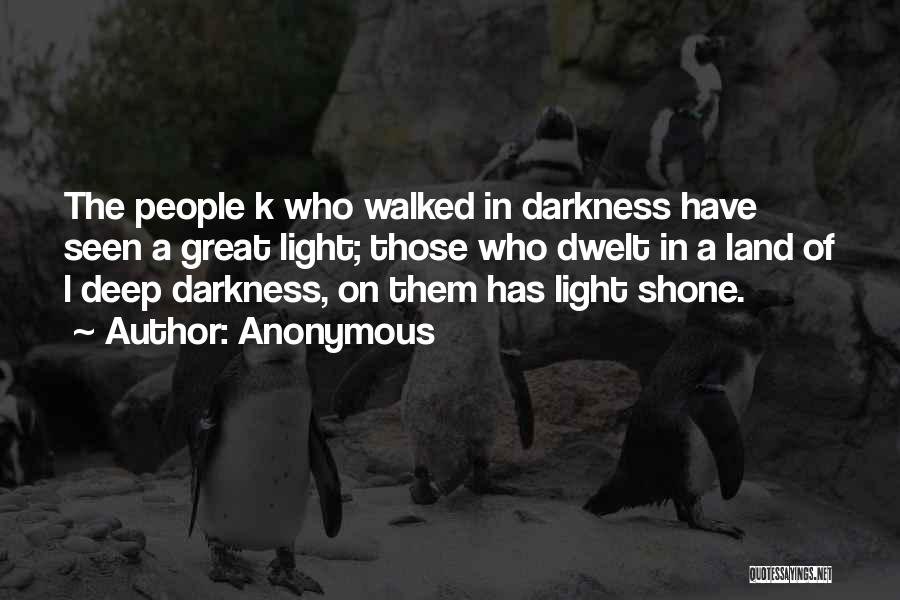 Anonymous Quotes: The People K Who Walked In Darkness Have Seen A Great Light; Those Who Dwelt In A Land Of L