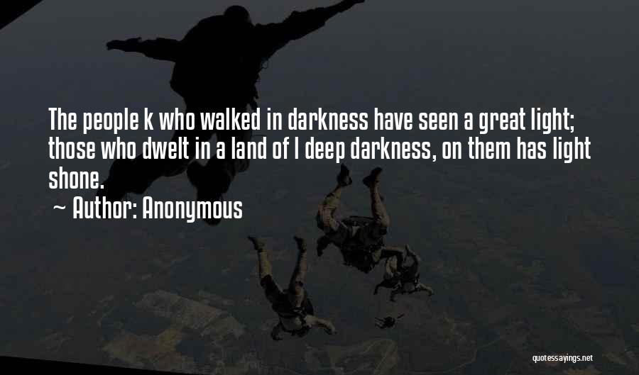 Anonymous Quotes: The People K Who Walked In Darkness Have Seen A Great Light; Those Who Dwelt In A Land Of L