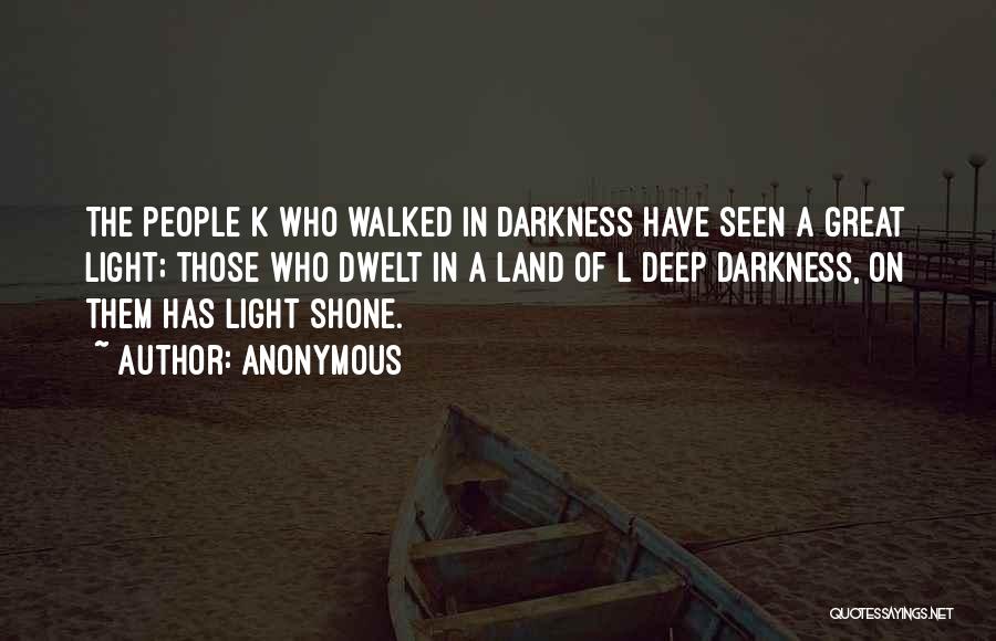 Anonymous Quotes: The People K Who Walked In Darkness Have Seen A Great Light; Those Who Dwelt In A Land Of L