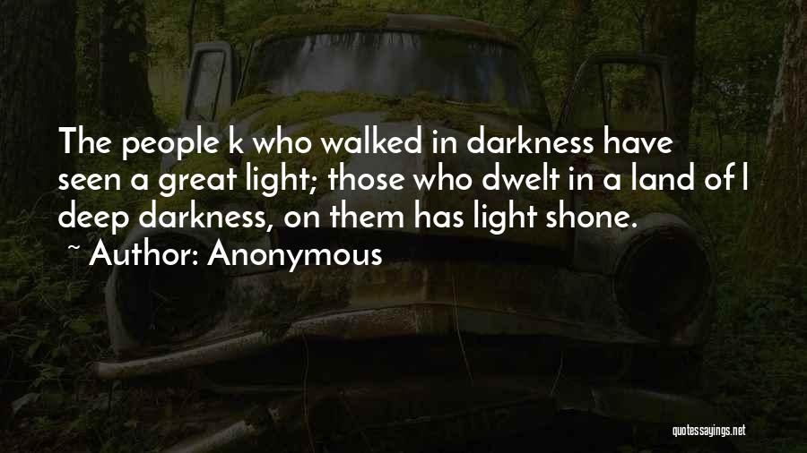 Anonymous Quotes: The People K Who Walked In Darkness Have Seen A Great Light; Those Who Dwelt In A Land Of L