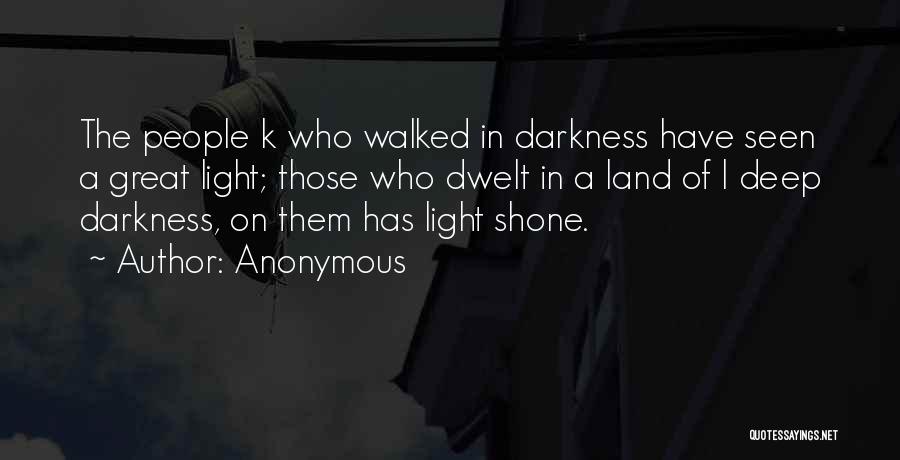 Anonymous Quotes: The People K Who Walked In Darkness Have Seen A Great Light; Those Who Dwelt In A Land Of L