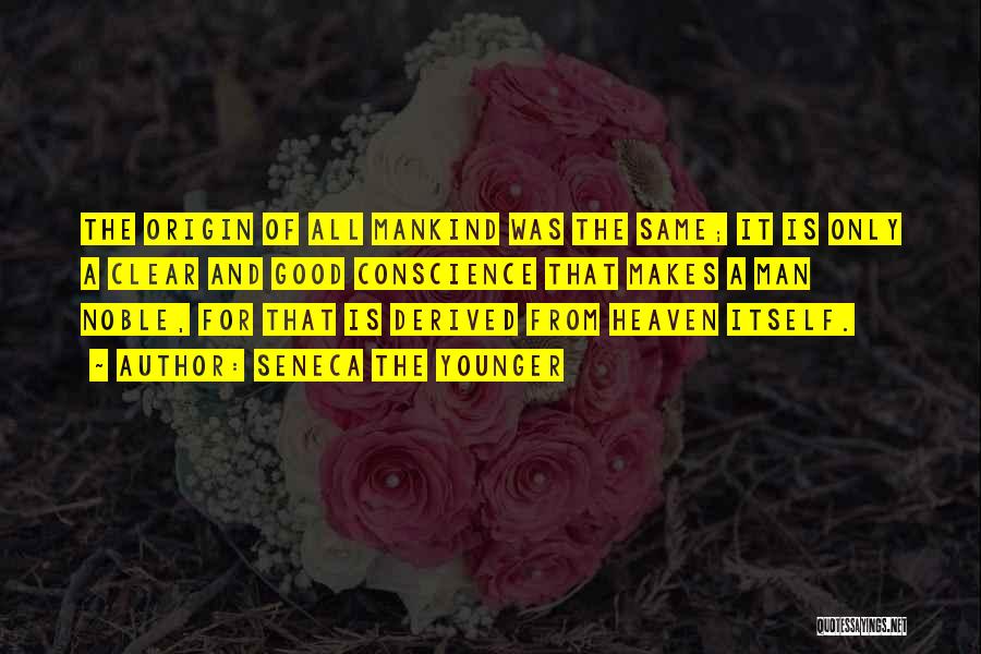 Seneca The Younger Quotes: The Origin Of All Mankind Was The Same; It Is Only A Clear And Good Conscience That Makes A Man