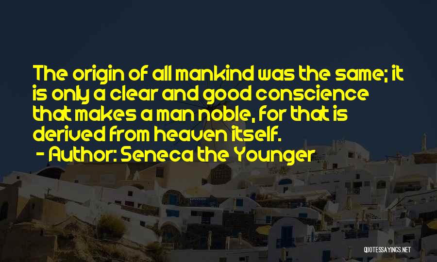 Seneca The Younger Quotes: The Origin Of All Mankind Was The Same; It Is Only A Clear And Good Conscience That Makes A Man