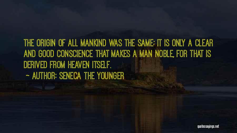 Seneca The Younger Quotes: The Origin Of All Mankind Was The Same; It Is Only A Clear And Good Conscience That Makes A Man