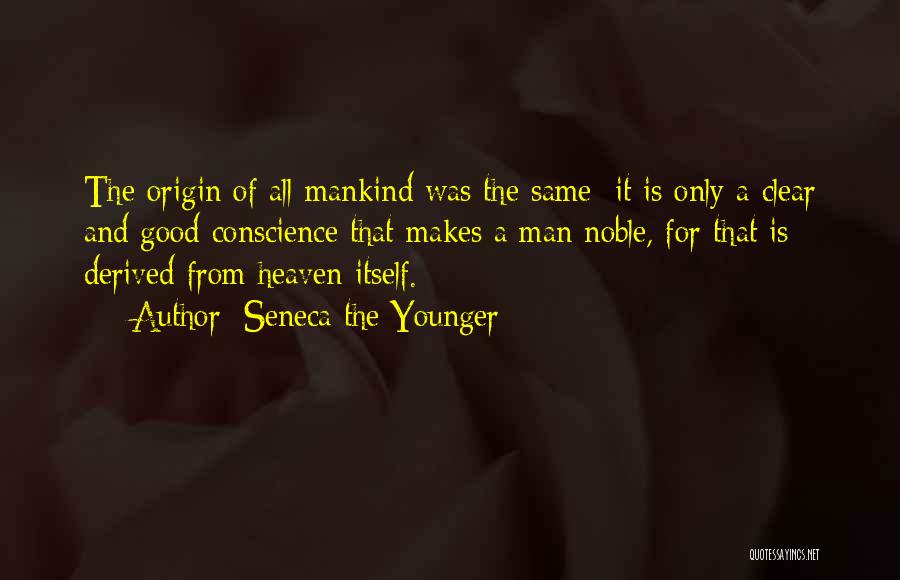 Seneca The Younger Quotes: The Origin Of All Mankind Was The Same; It Is Only A Clear And Good Conscience That Makes A Man