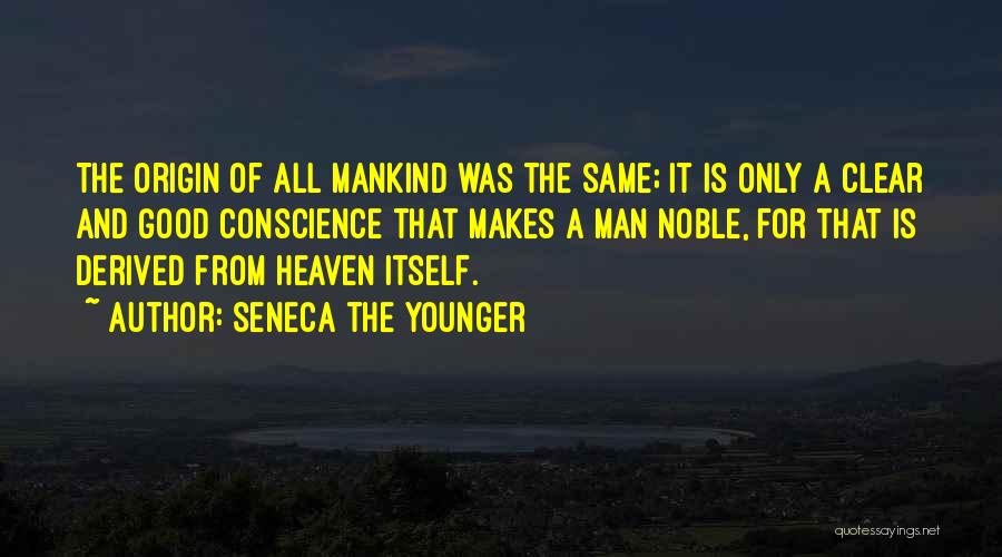 Seneca The Younger Quotes: The Origin Of All Mankind Was The Same; It Is Only A Clear And Good Conscience That Makes A Man