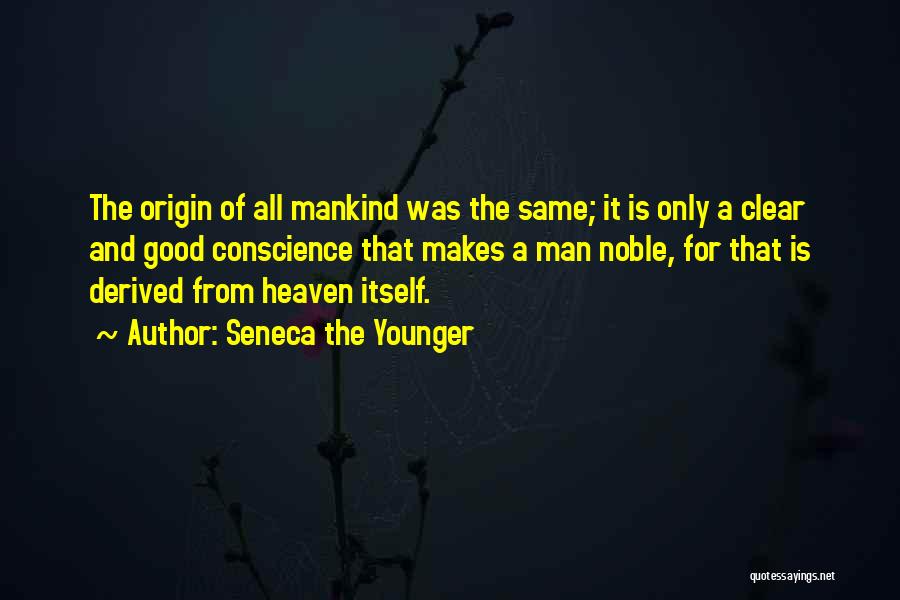 Seneca The Younger Quotes: The Origin Of All Mankind Was The Same; It Is Only A Clear And Good Conscience That Makes A Man